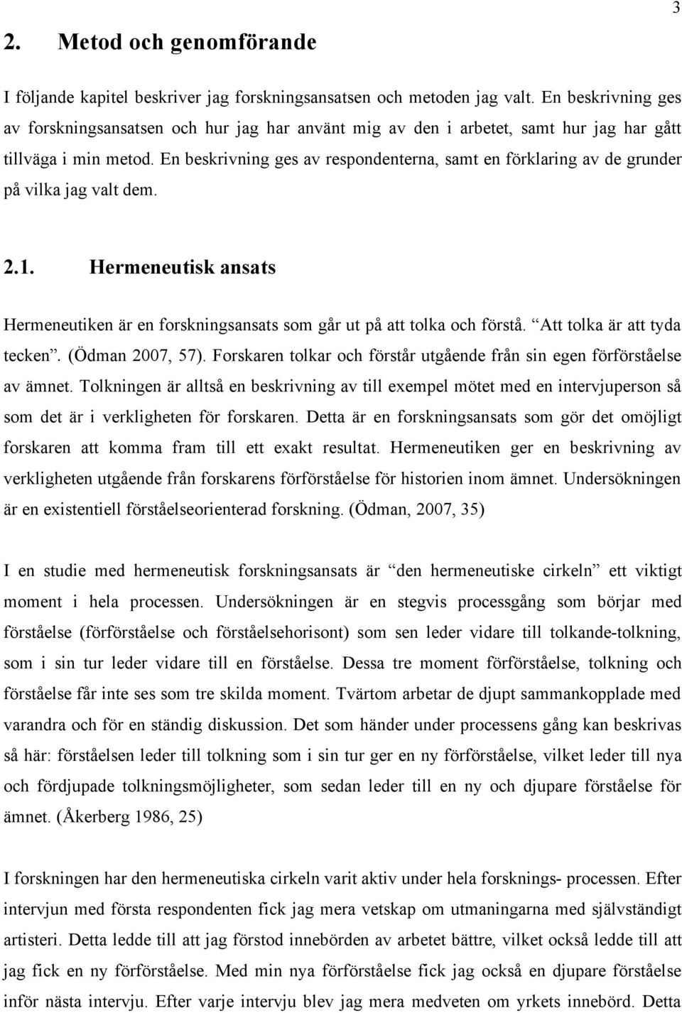 En beskrivning ges av respondenterna, samt en förklaring av de grunder på vilka jag valt dem. 2.1. Hermeneutisk ansats Hermeneutiken är en forskningsansats som går ut på att tolka och förstå.