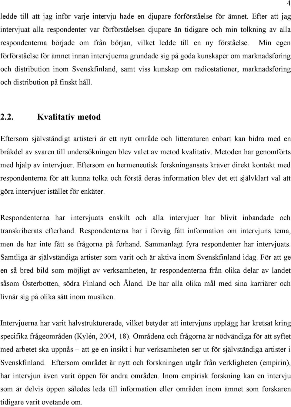 Min egen förförståelse för ämnet innan intervjuerna grundade sig på goda kunskaper om marknadsföring och distribution inom Svenskfinland, samt viss kunskap om radiostationer, marknadsföring och