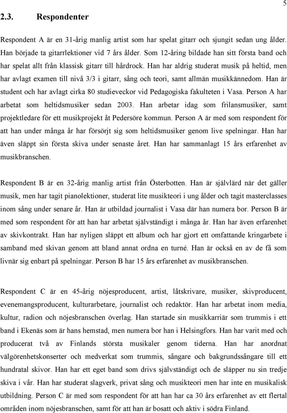 Han har aldrig studerat musik på heltid, men har avlagt examen till nivå 3/3 i gitarr, sång och teori, samt allmän musikkännedom.