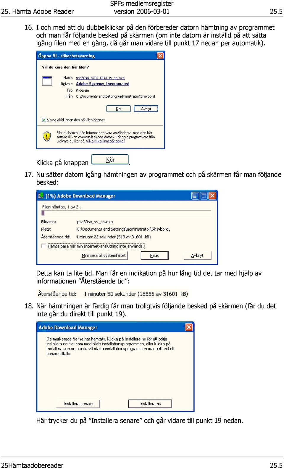 gång, då går man vidare till punkt 17 nedan per automatik). Klicka på knappen. 17. Nu sätter datorn igång hämtningen av programmet och på skärmen får man följande besked: Detta kan ta lite tid.