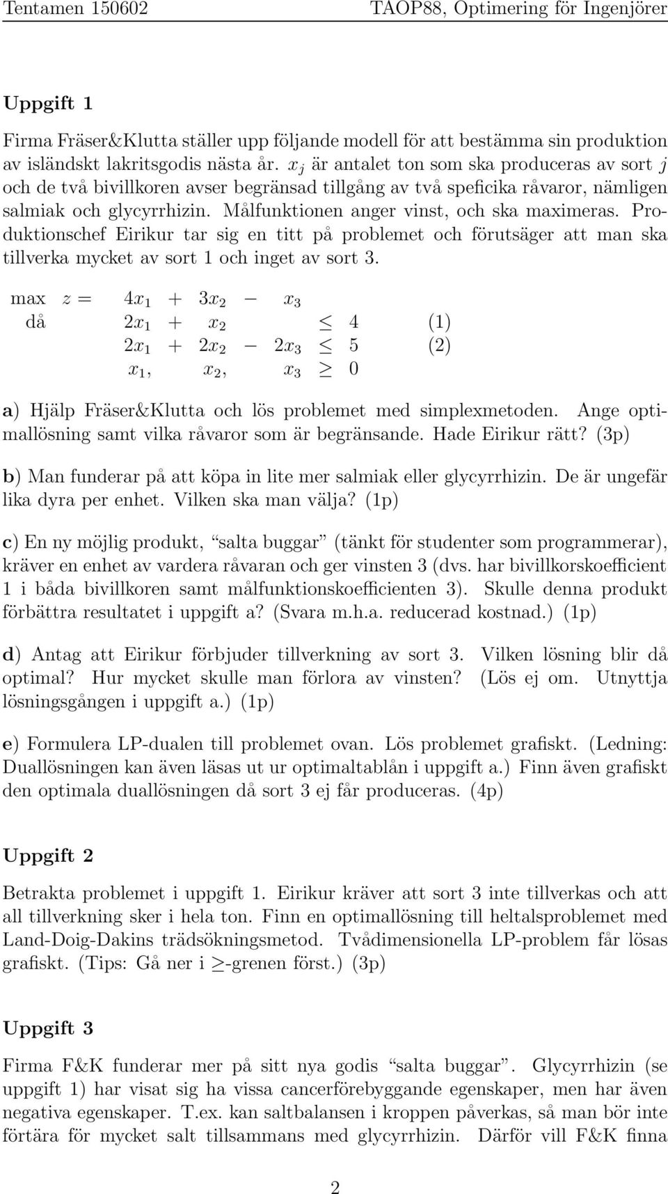 Målfunktionen anger vinst, och ska maximeras. Produktionschef Eirikur tar sig en titt på problemet och förutsäger att man ska tillverka mycket av sort och inget av sort.