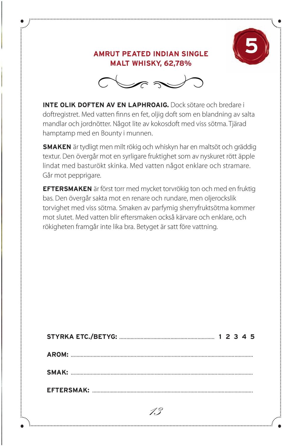 SMAKEN är tydligt men milt rökig och whiskyn har en maltsöt och gräddig textur. Den övergår mot en syrligare fruktighet som av nyskuret rött äpple lindat med basturökt skinka.