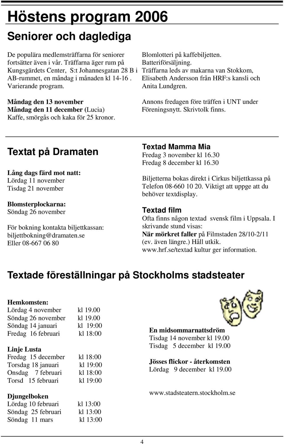 Träffarna leds av makarna van Stokkom, Elisabeth Andersson från HRF:s kansli och Anita Lundgren. Måndag den 13 november Måndag den 11 december (Lucia) Kaffe, smörgås och kaka för 25 kronor.