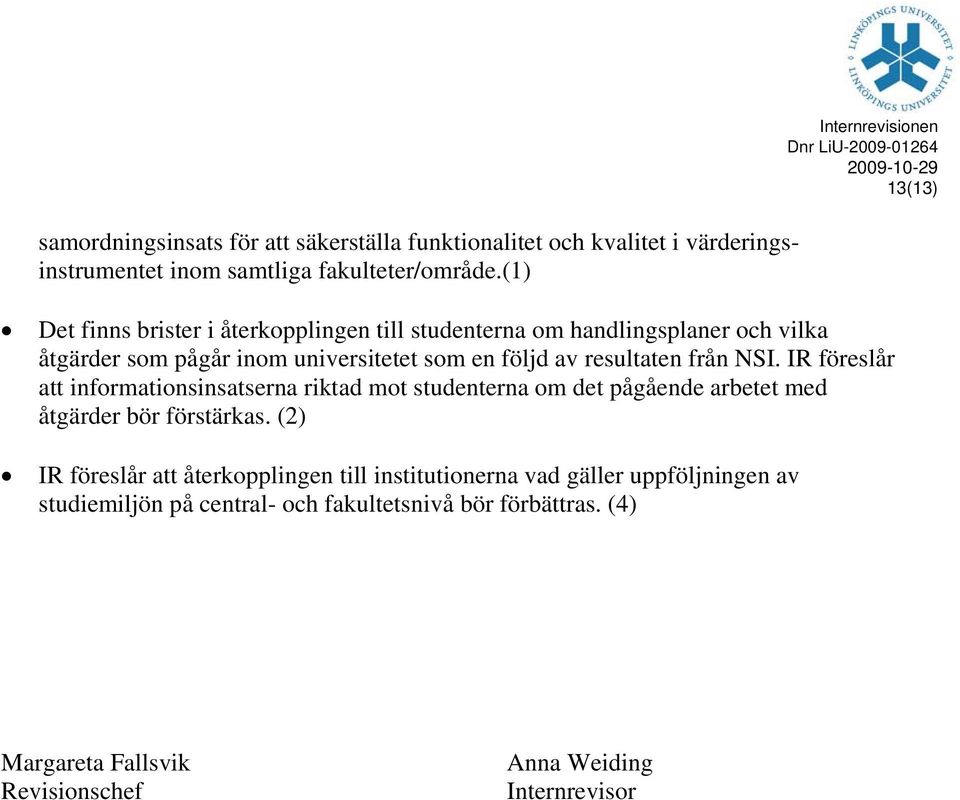 följd av resultaten från NSI. IR föreslår att informationsinsatserna riktad mot studenterna om det pågående arbetet med åtgärder bör förstärkas.