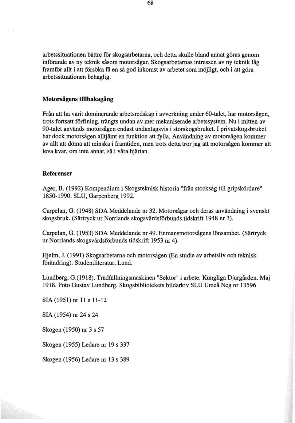 Motorsågens tillbakagång Från att ha varit dominerande arbetsredskap i avverkning under 60-talet, har motorsågen, trots fortsatt förfining, trängts undan av mer mekaniserade arbetssystem.