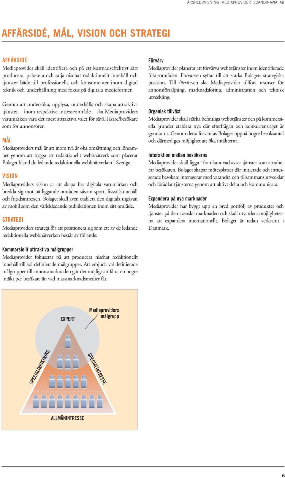 Genom att undersöka, upplysa, underhålla och skapa attraktiva tjänster inom respektive intresseområde ska Mediaproviders varumärken vara det mest attraktiva valet för såväl läsare/besökare som för