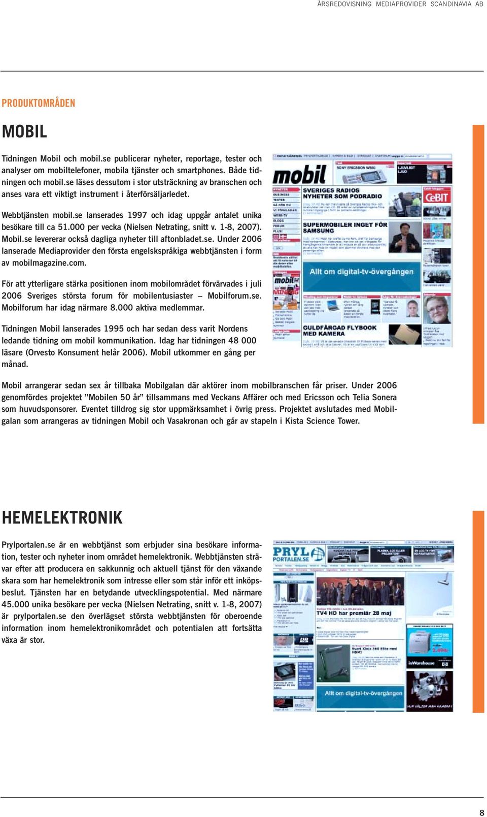 se lanserades 1997 och idag uppgår antalet unika besökare till ca 51.000 per vecka (Nielsen Netrating, snitt v. 1-8, 2007). Mobil.se levererar också dagliga nyheter till aftonbladet.se. Under 2006 lanserade Mediaprovider den första engelskspråkiga webbtjänsten i form av mobilmagazine.