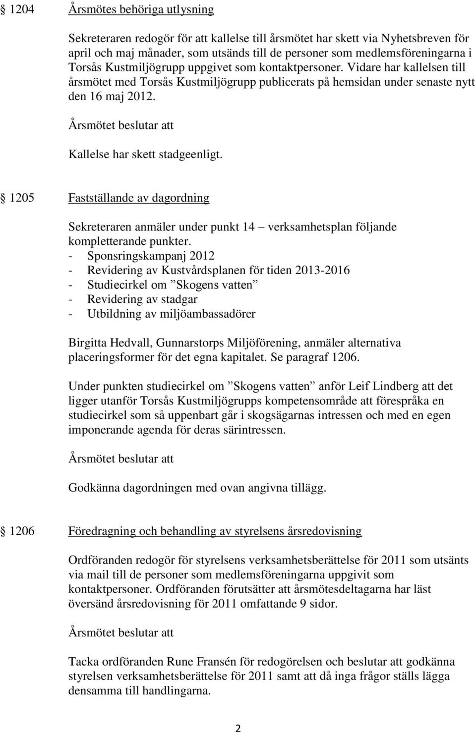 Kallelse har skett stadgeenligt. 1205 Fastställande av dagordning Sekreteraren anmäler under punkt 14 verksamhetsplan följande kompletterande punkter.