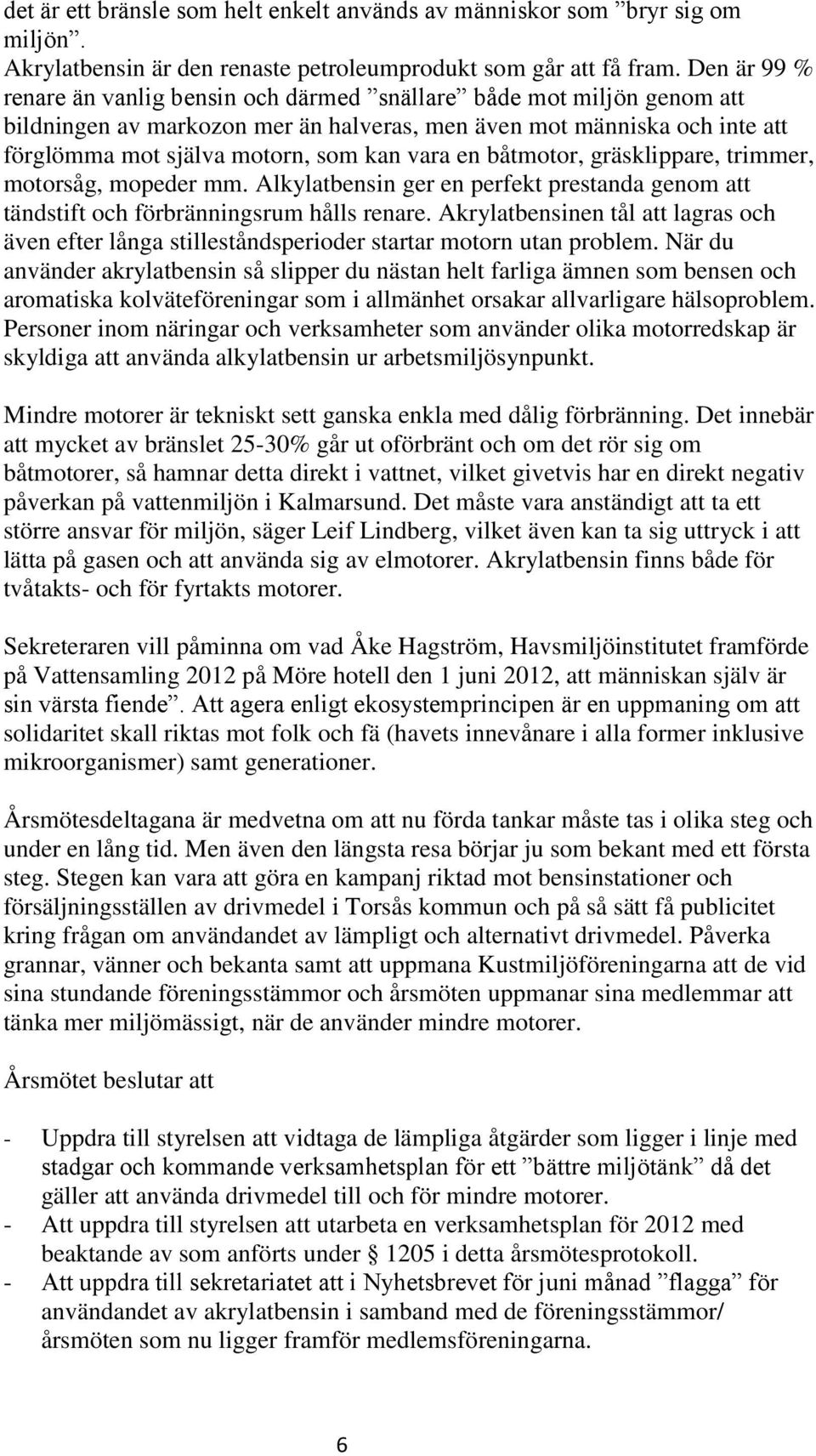 en båtmotor, gräsklippare, trimmer, motorsåg, mopeder mm. Alkylatbensin ger en perfekt prestanda genom att tändstift och förbränningsrum hålls renare.