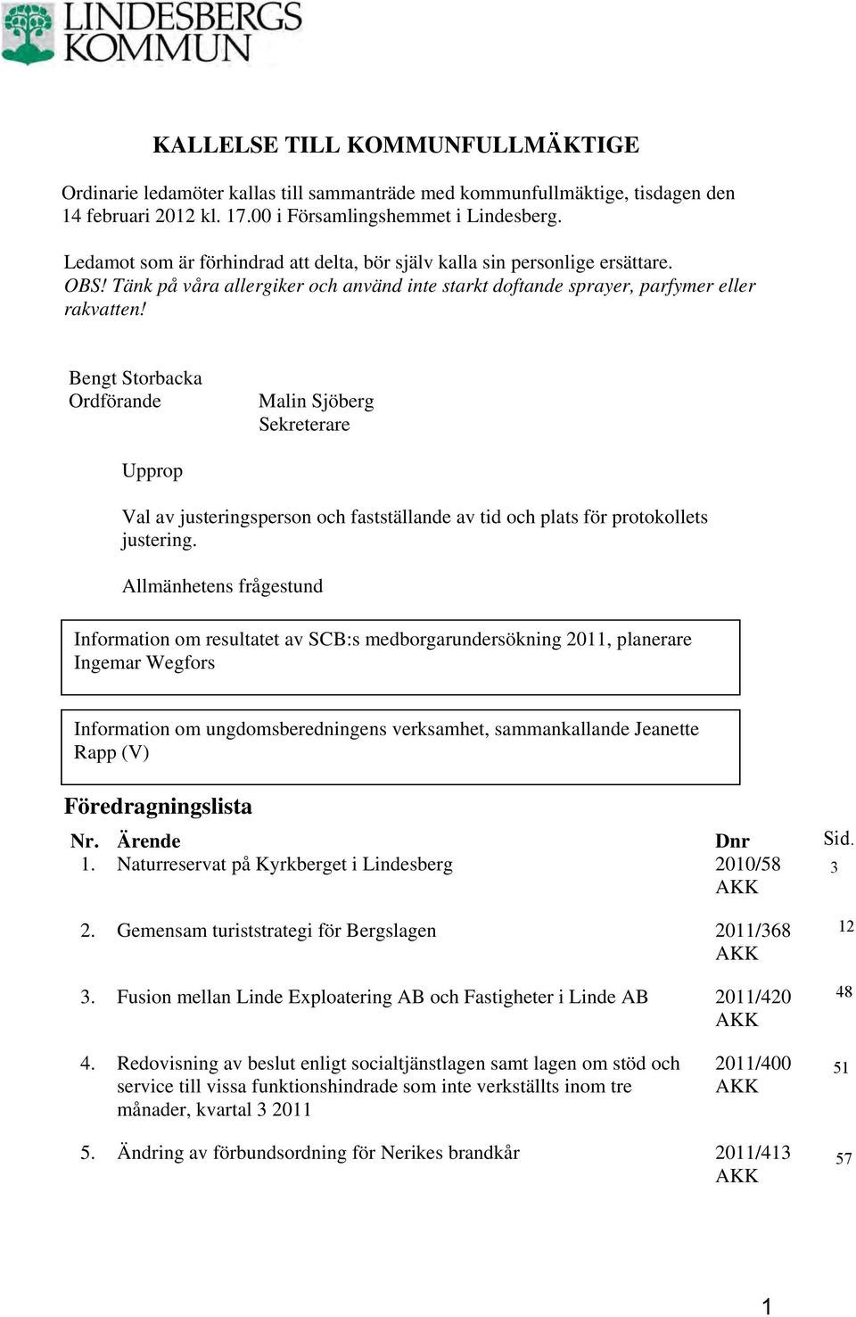 Bengt Storbacka Ordförande Malin Sjöberg Sekreterare Upprop Val av justeringsperson och fastställande av tid och plats för protokollets justering.