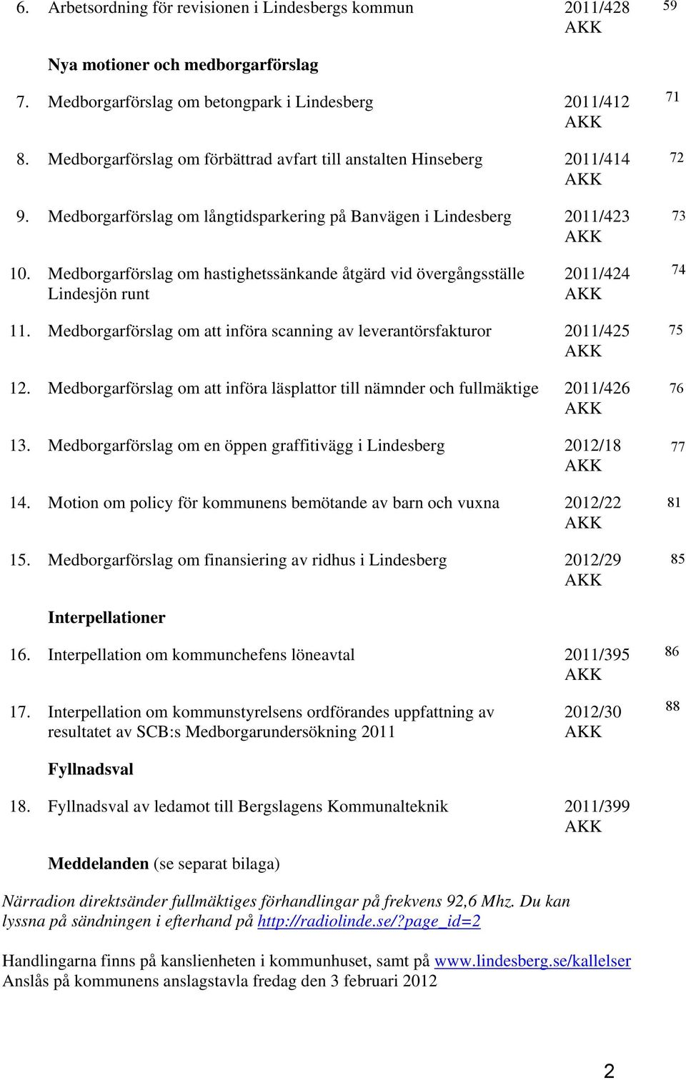 Medborgarförslag om hastighetssänkande åtgärd vid övergångsställe Lindesjön runt 2011/424 AKK 11. Medborgarförslag om att införa scanning av leverantörsfakturor 2011/425 AKK 12.