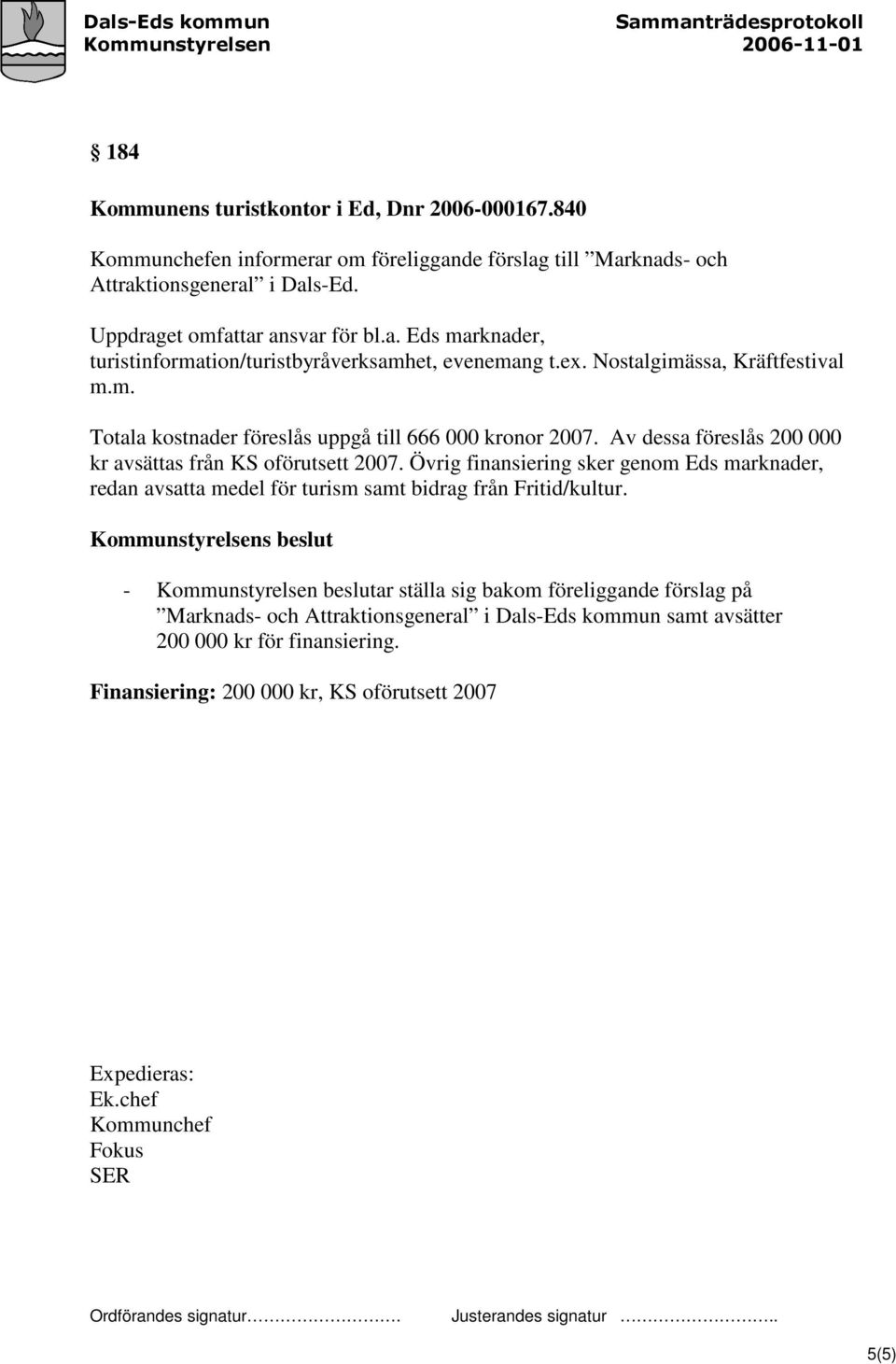 Övrig finansiering sker genom Eds marknader, redan avsatta medel för turism samt bidrag från Fritid/kultur.