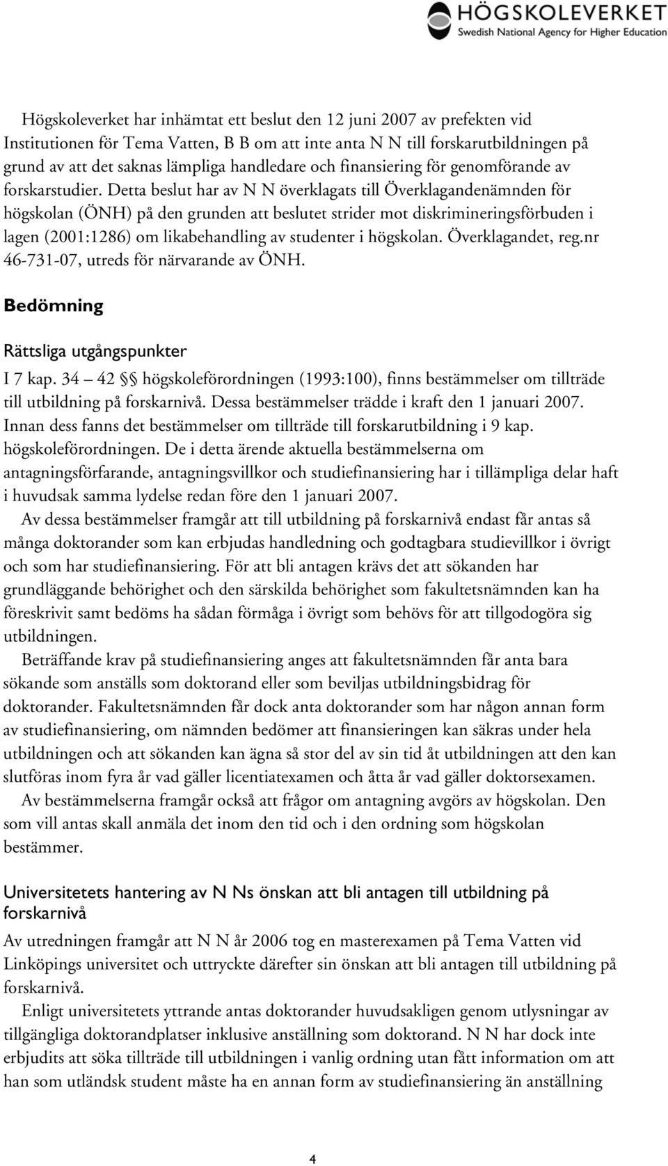 Detta beslut har av N N överklagats till Överklagandenämnden för högskolan (ÖNH) på den grunden att beslutet strider mot diskrimineringsförbuden i lagen (2001:1286) om likabehandling av studenter i