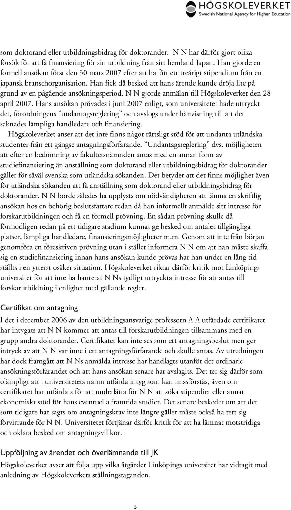 Han fick då besked att hans ärende kunde dröja lite på grund av en pågående ansökningsperiod. N N gjorde anmälan till Högskoleverket den 28 april 2007.