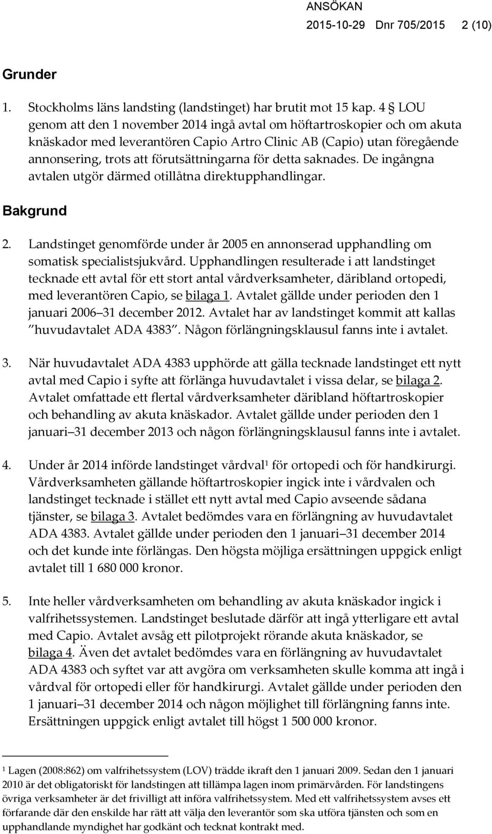 detta saknades. De ingångna avtalen utgör därmed otillåtna direktupphandlingar. Bakgrund 2. Landstinget genomförde under år 2005 en annonserad upphandling om somatisk specialistsjukvård.