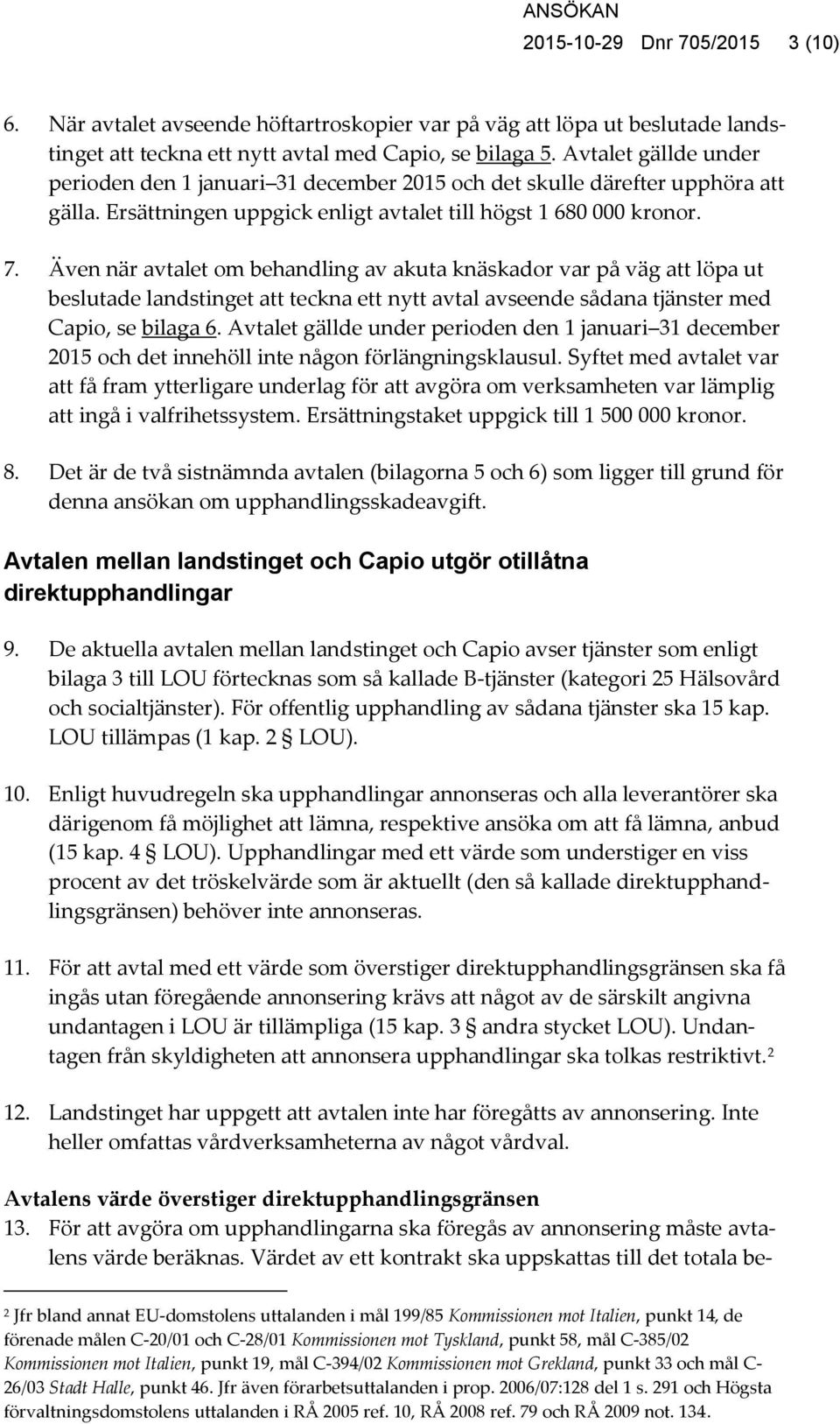 Även när avtalet om behandling av akuta knäskador var på väg att löpa ut beslutade landstinget att teckna ett nytt avtal avseende sådana tjänster med Capio, se bilaga 6.