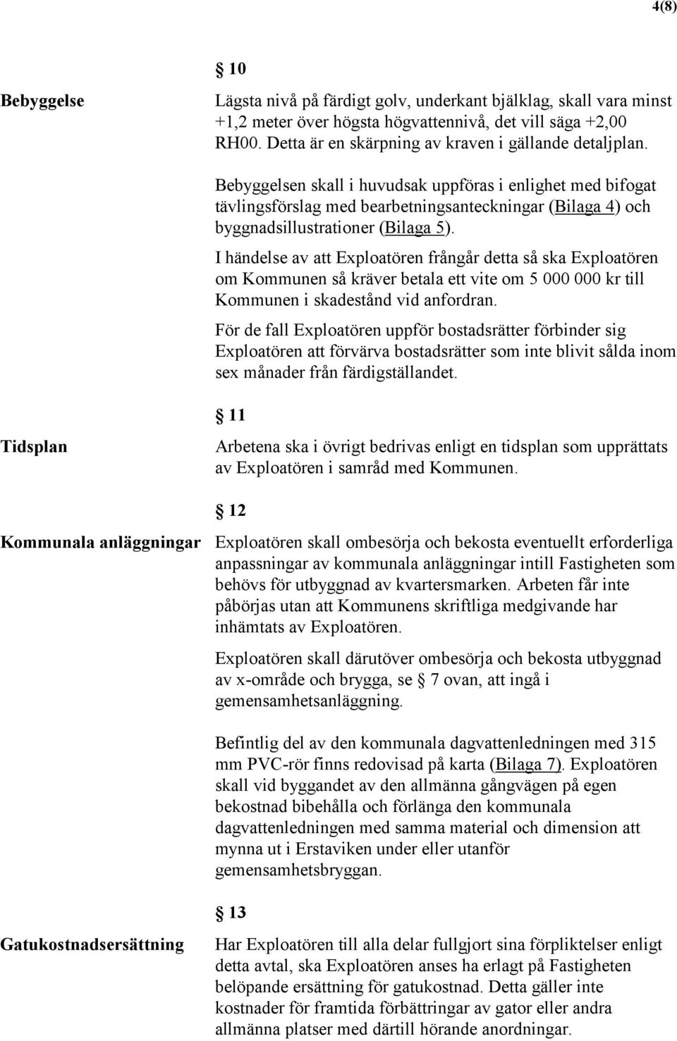 Bebyggelsen skall i huvudsak uppföras i enlighet med bifogat tävlingsförslag med bearbetningsanteckningar (Bilaga 4) och byggnadsillustrationer (Bilaga 5).