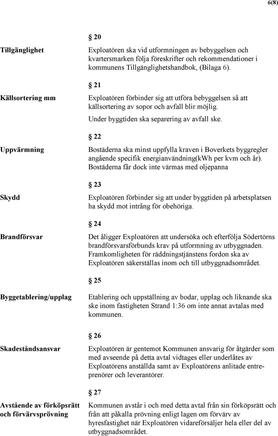 22 Bostäderna ska minst uppfylla kraven i Boverkets byggregler angående specifik energianvändning(kwh per kvm och år).