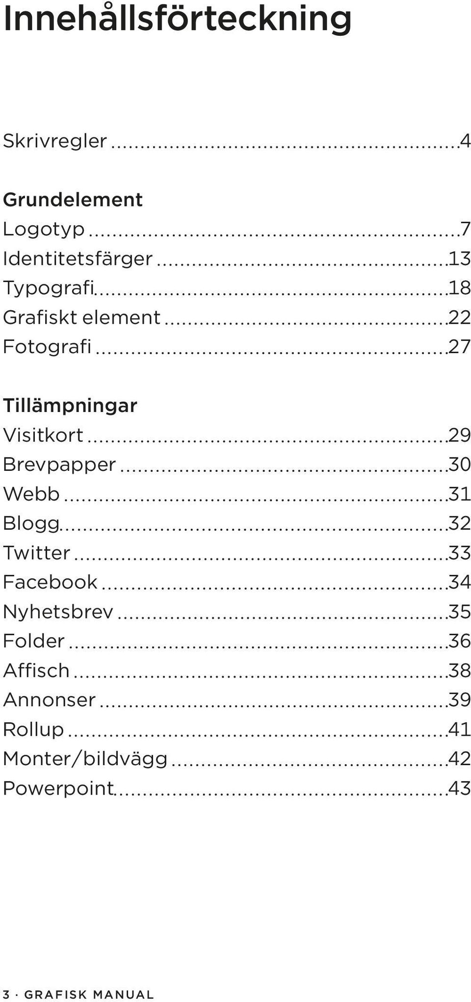 Brevpapper 30 Webb 31 Blogg 32 Twitter 33 Facebook 34 Nyhetsbrev 35 Folder 36