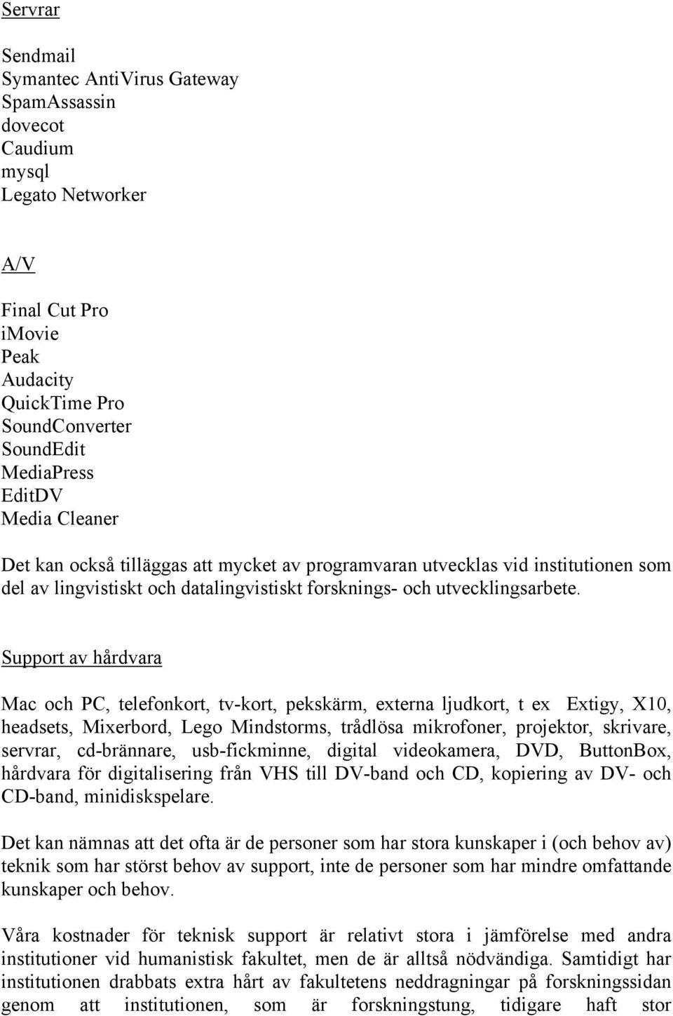 Support av hårdvara Mac och PC, telefonkort, tv-kort, pekskärm, externa ljudkort, t ex Extigy, X10, headsets, Mixerbord, Lego Mindstorms, trådlösa mikrofoner, projektor, skrivare, servrar,