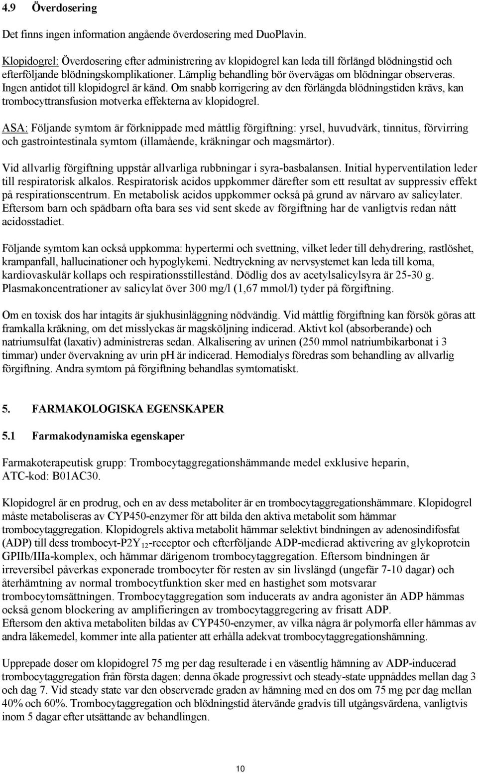 Ingen antidot till klopidogrel är känd. Om snabb korrigering av den förlängda blödningstiden krävs, kan trombocyttransfusion motverka effekterna av klopidogrel.