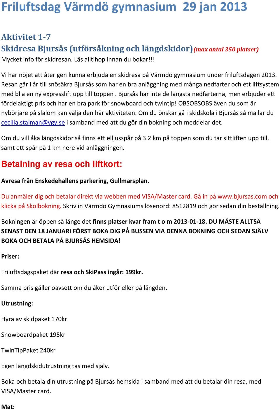 Resan går i år till snösäkra Bjursås som har en bra anläggning med många nedfarter och ett liftsystem med bl a en ny expresslift upp till toppen.