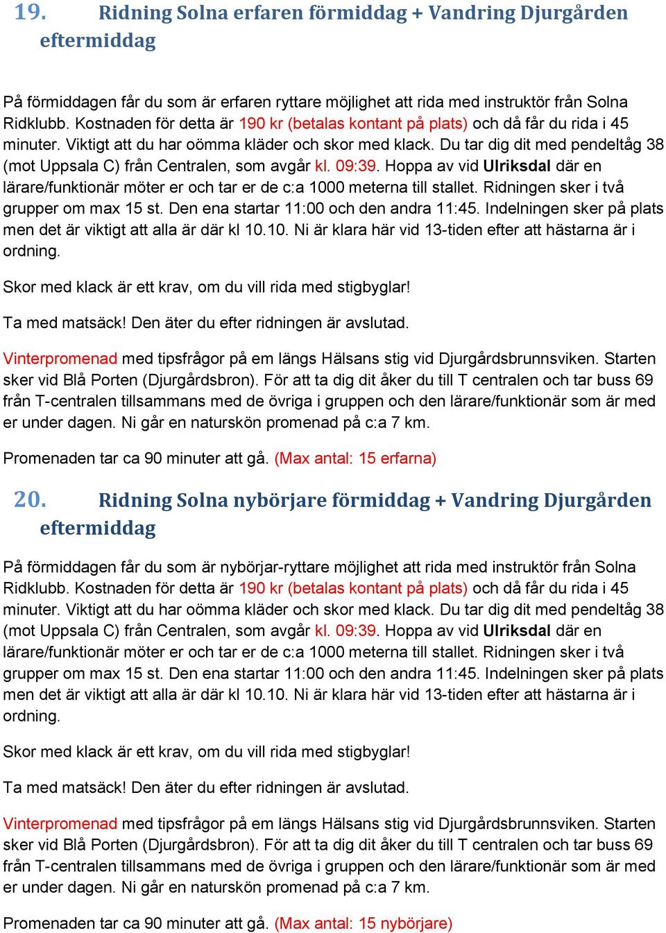 Du tar dig dit med pendeltåg 38 (mot Uppsala C) från Centralen, som avgår kl. 09:39. Hoppa av vid Ulriksdal där en lärare/funktionär möter er och tar er de c:a 1000 meterna till stallet.