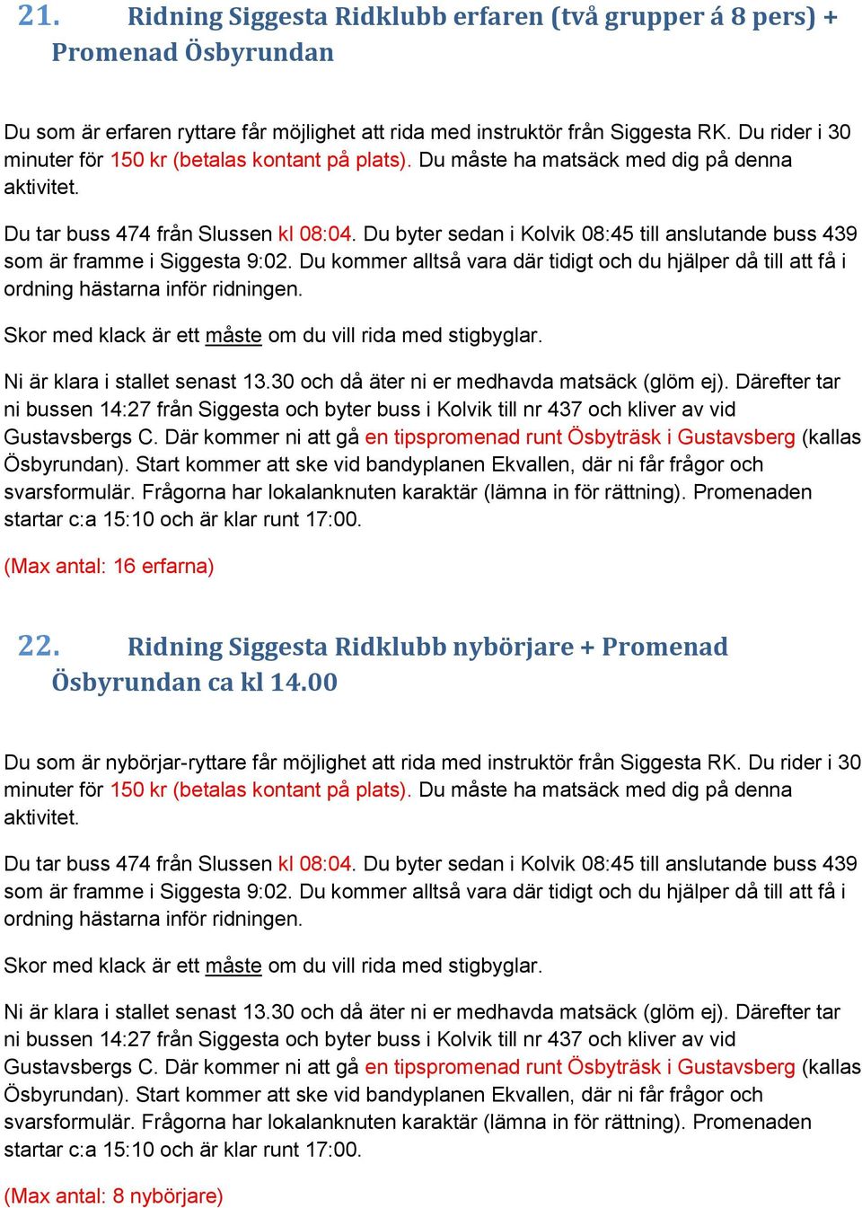 Du byter sedan i Kolvik 08:45 till anslutande buss 439 som är framme i Siggesta 9:02. Du kommer alltså vara där tidigt och du hjälper då till att få i ordning hästarna inför ridningen.