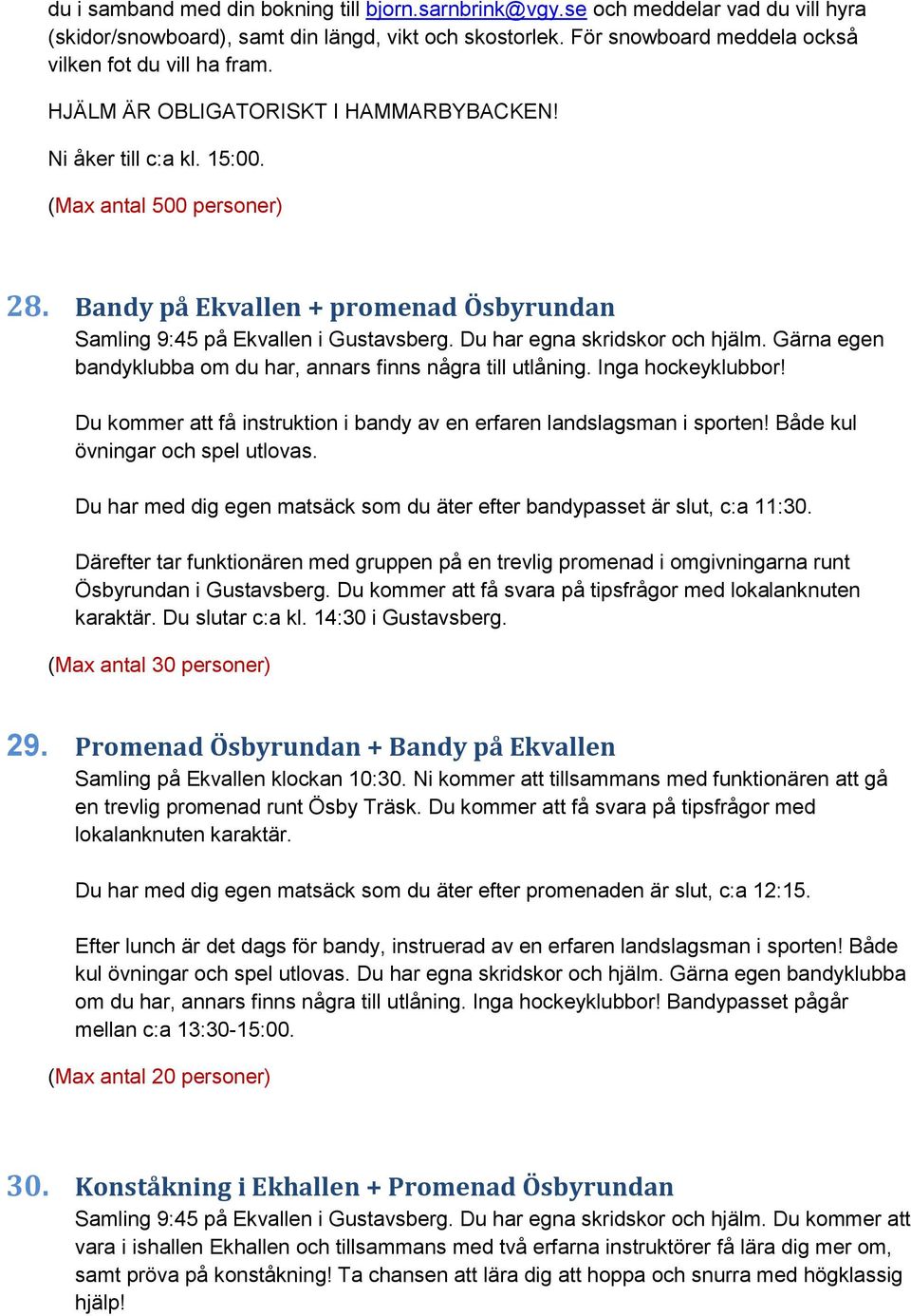 Du har egna skridskor och hjälm. Gärna egen bandyklubba om du har, annars finns några till utlåning. Inga hockeyklubbor! Du kommer att få instruktion i bandy av en erfaren landslagsman i sporten!