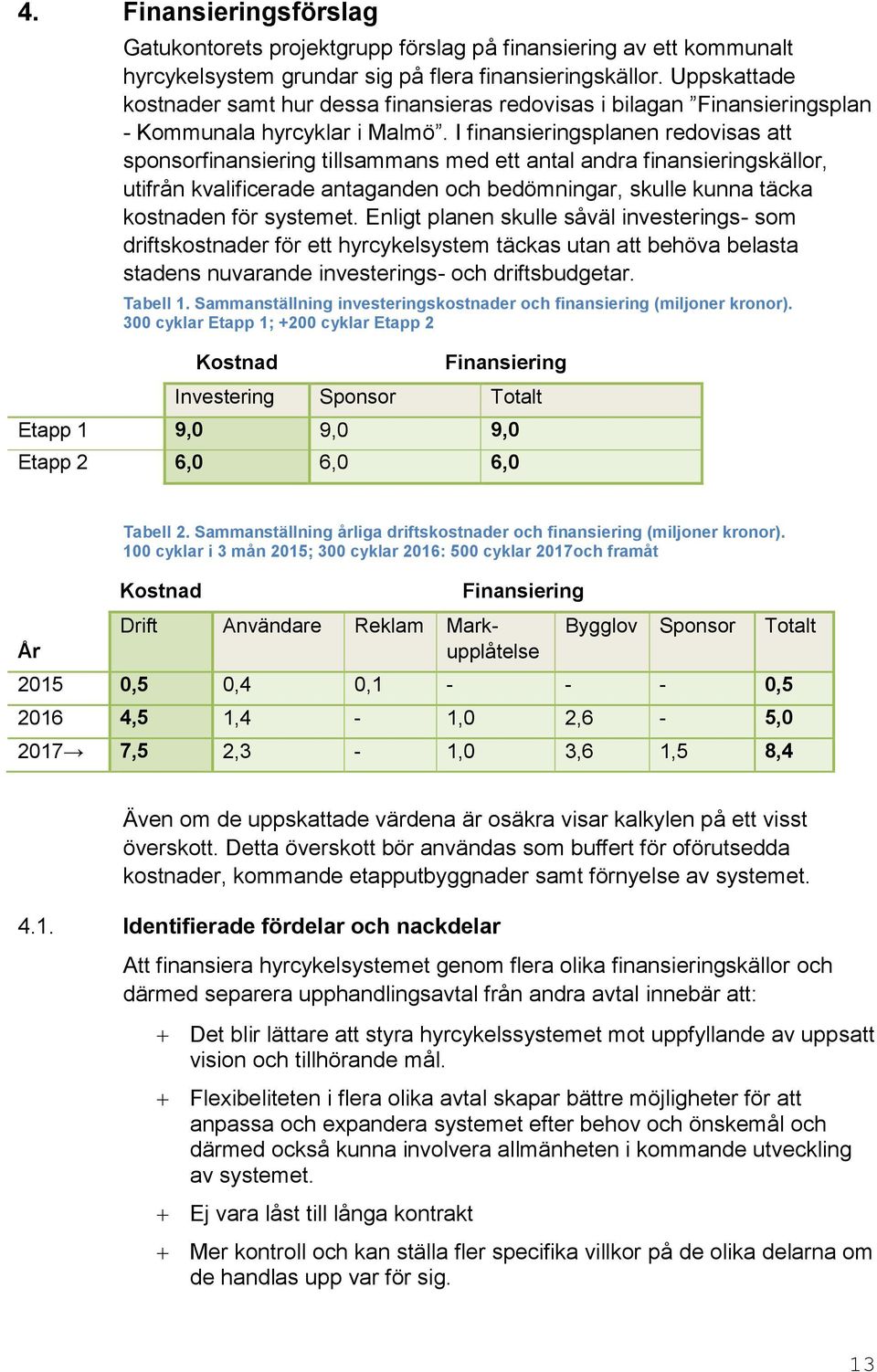 I finansieringsplanen redovisas att sponsorfinansiering tillsammans med ett antal andra finansieringskällor, utifrån kvalificerade antaganden och bedömningar, skulle kunna täcka kostnaden för