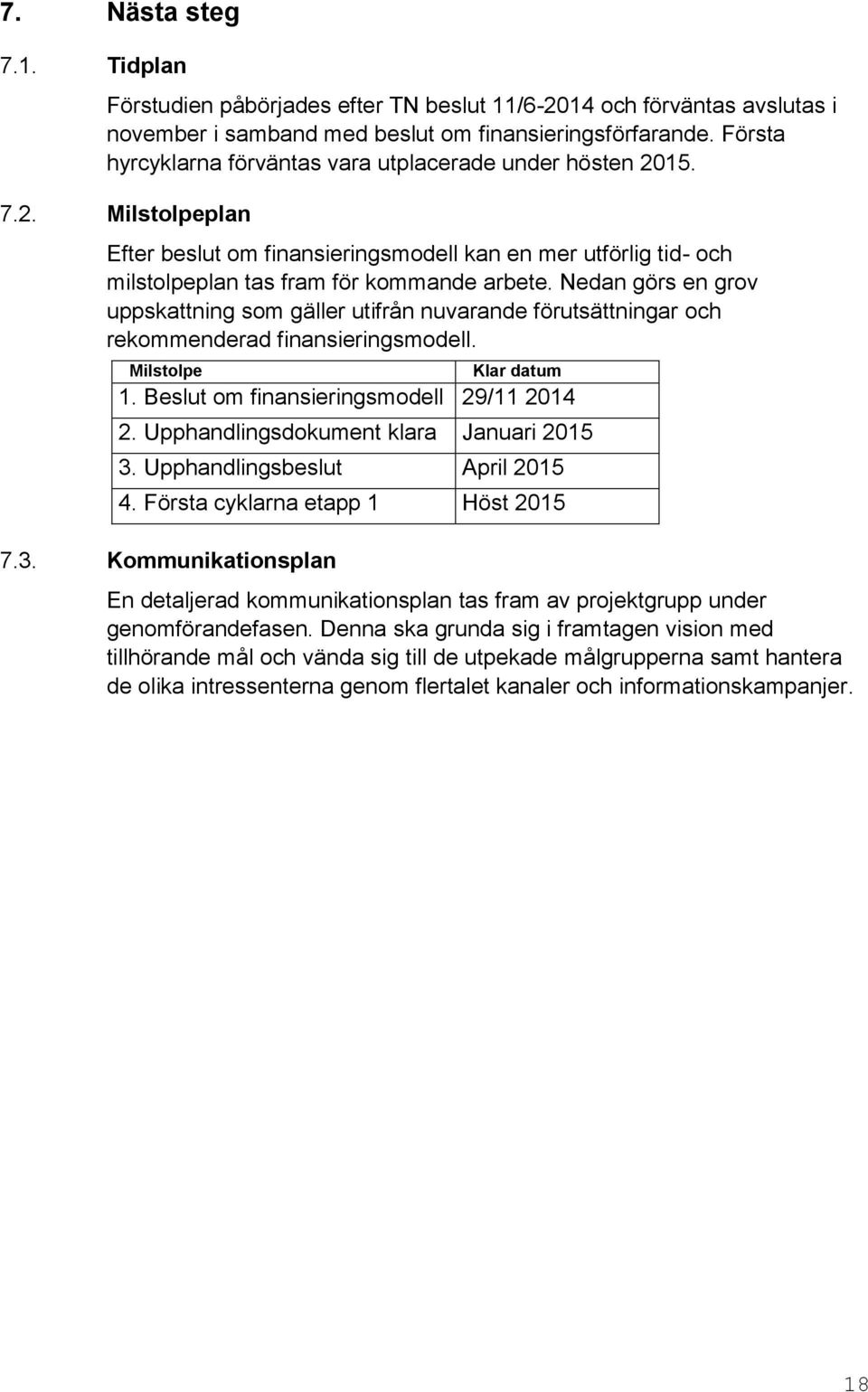 Nedan görs en grov uppskattning som gäller utifrån nuvarande förutsättningar och rekommenderad finansieringsmodell. Milstolpe Klar datum 1. Beslut om finansieringsmodell 29/11 2014 2.