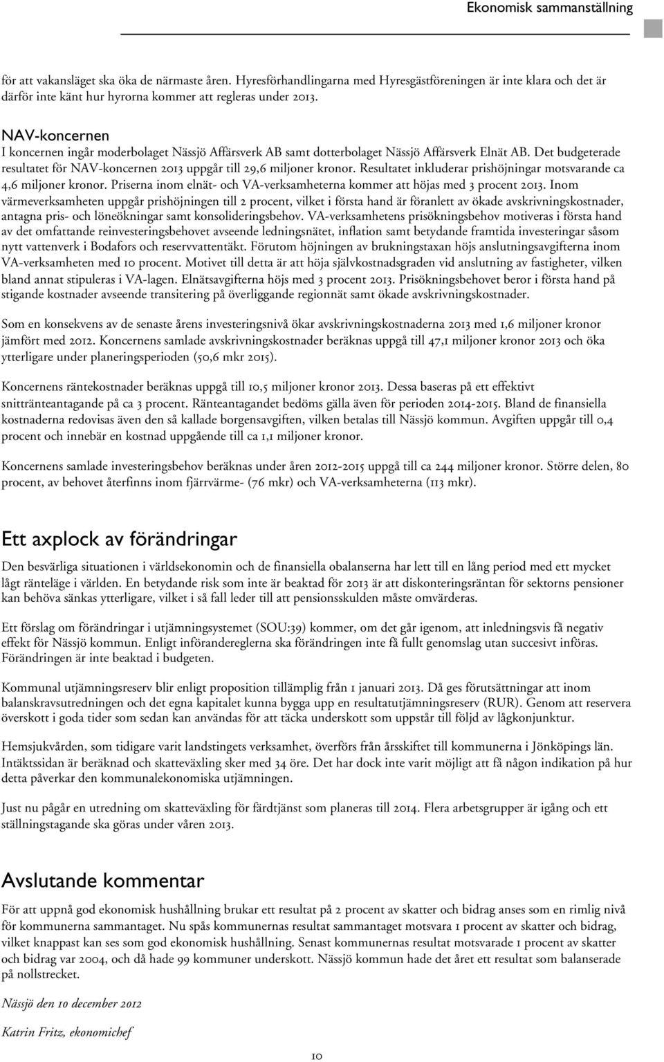 NAV-koncernen I koncernen ingår moderbolaget Nässjö Affärsverk AB samt dotterbolaget Nässjö Affärsverk Elnät AB. Det budgeterade resultatet för NAV-koncernen 2013 uppgår till 29,6 miljoner kronor.