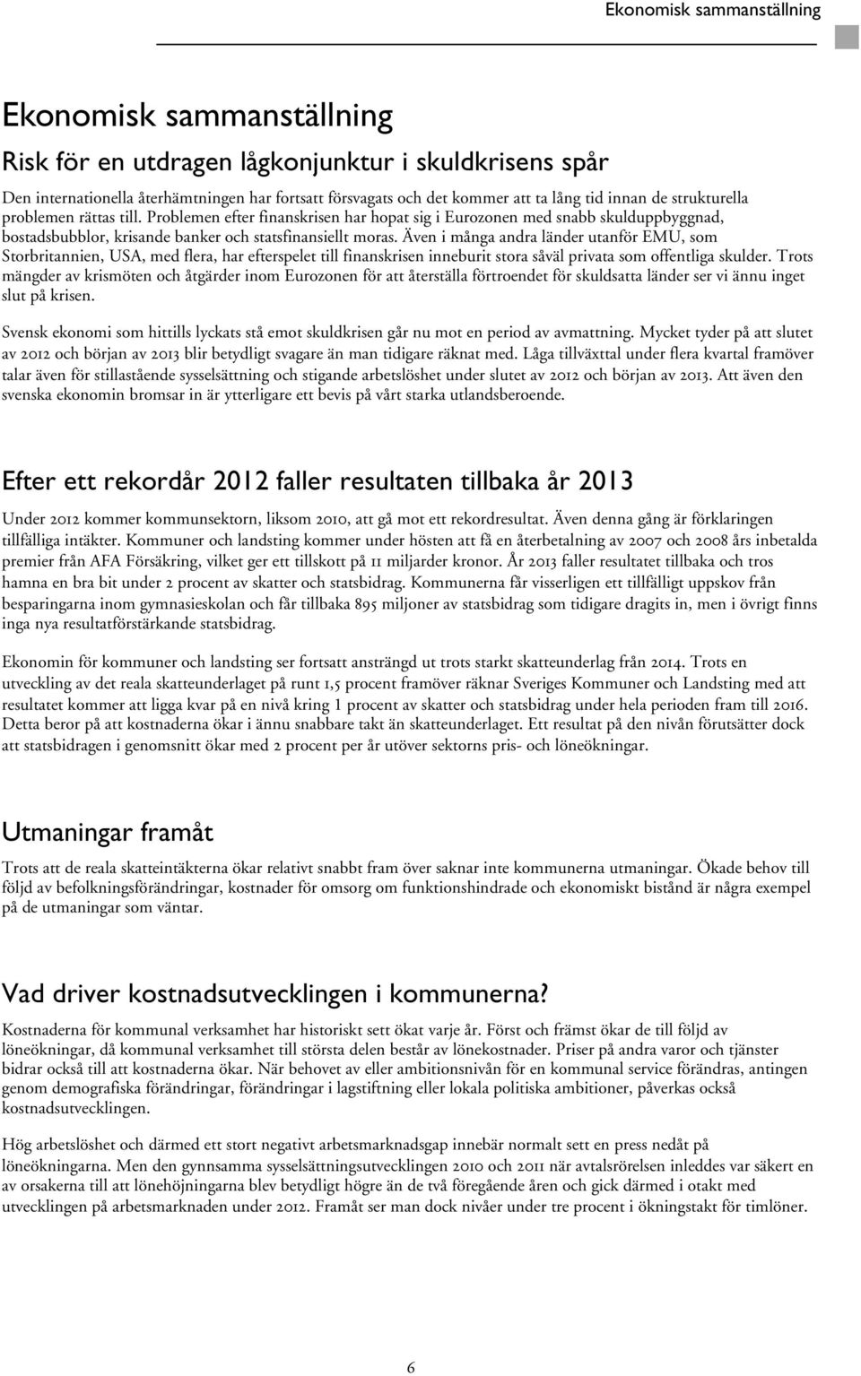 Även i många andra länder utanför EMU, som Storbritannien, USA, med flera, har efterspelet till finanskrisen inneburit stora såväl privata som offentliga skulder.