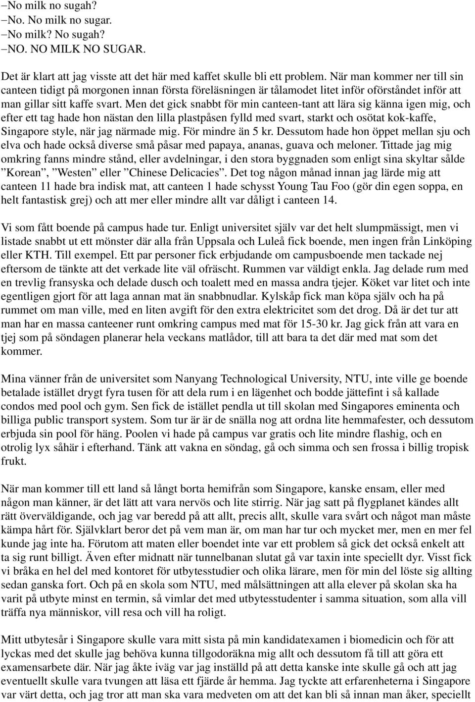 Men det gick snabbt för min canteen-tant att lära sig känna igen mig, och efter ett tag hade hon nästan den lilla plastpåsen fylld med svart, starkt och osötat kok-kaffe, Singapore style, när jag