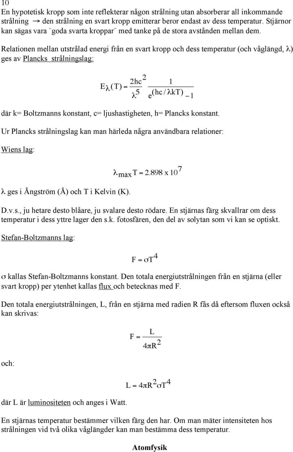 Relationen mellan utstrålad energi från en svart kropp och dess temperatur (och våglängd, λ) ges av Plancks strålningslag: E λ (T) = 2hc 2 λ 5 Ur Plancks strålningslag kan man härleda några