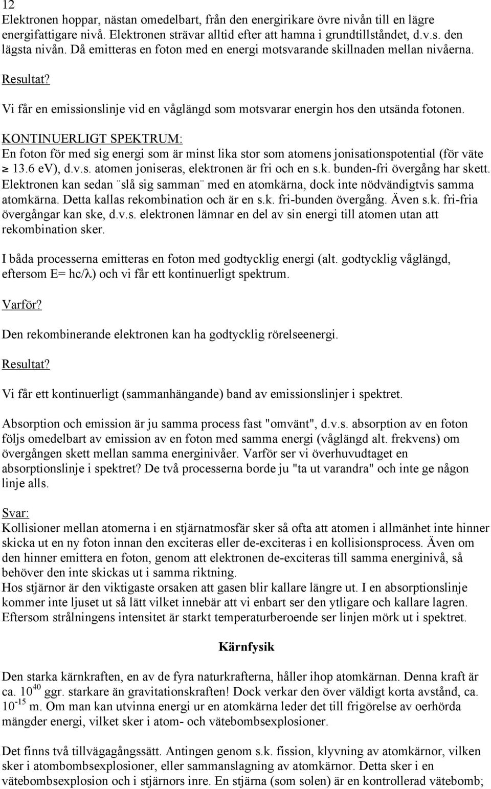 KONTINUERLIGT SPEKTRUM: En foton för med sig energi som är minst lika stor som atomens jonisationspotential (för väte 13.6 ev), d.v.s. atomen joniseras, elektronen är fri och en s.k. bunden-fri övergång har skett.