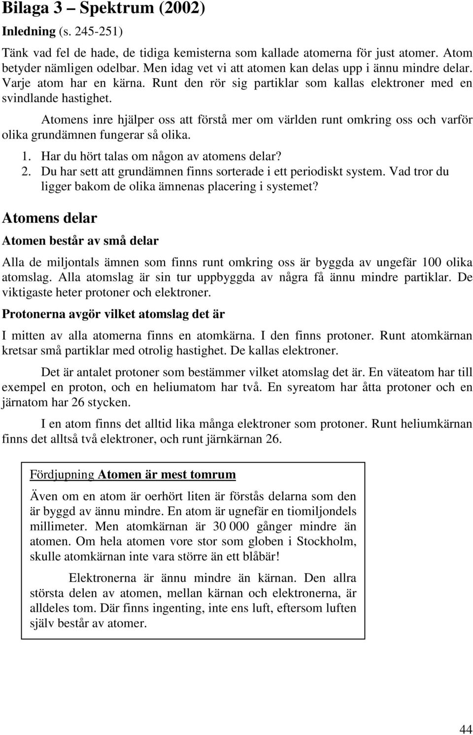 Atomens inre hjälper oss att förstå mer om världen runt omkring oss och varför olika grundämnen fungerar så olika. 1. Har du hört talas om någon av atomens delar? 2.