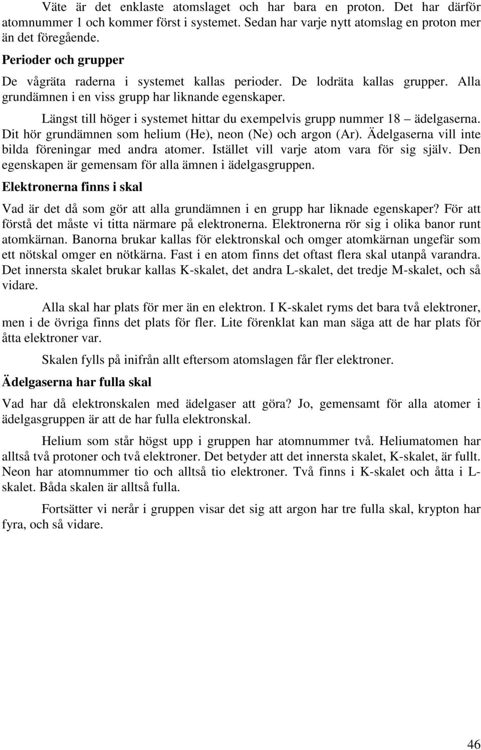 Längst till höger i systemet hittar du exempelvis grupp nummer 18 ädelgaserna. Dit hör grundämnen som helium (He), neon (Ne) och argon (Ar). Ädelgaserna vill inte bilda föreningar med andra atomer.