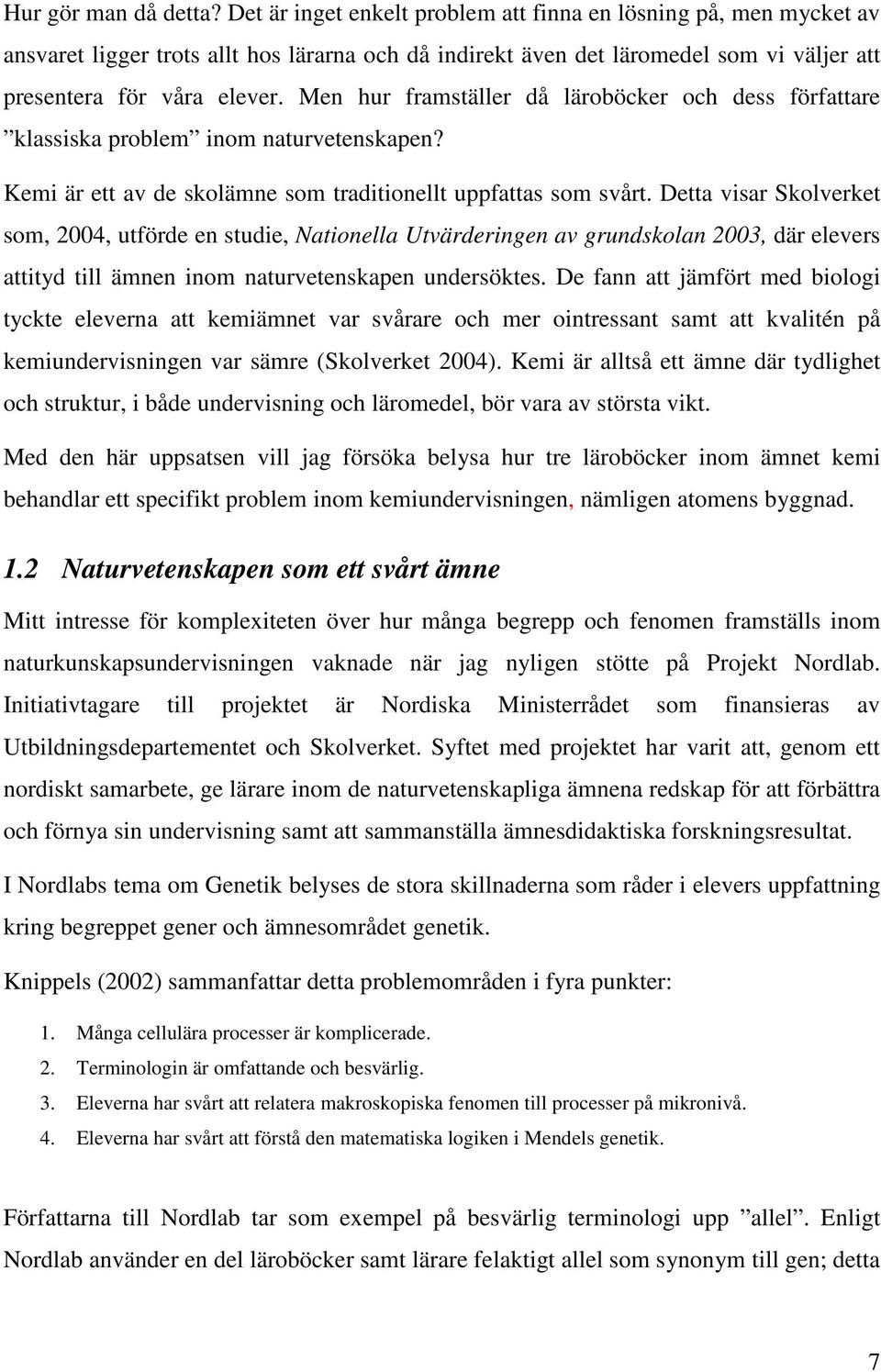 Men hur framställer då läroböcker och dess författare klassiska problem inom naturvetenskapen? Kemi är ett av de skolämne som traditionellt uppfattas som svårt.