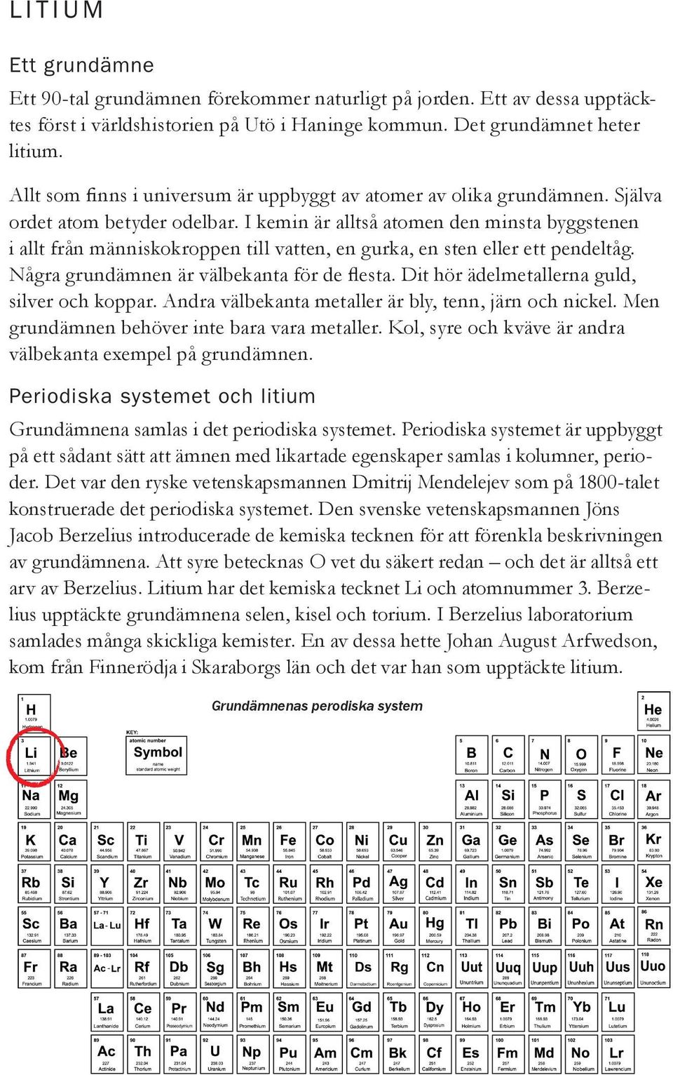 I kemin är alltså atomen den minsta byggstenen i allt från människokroppen till vatten, en gurka, en sten eller ett pendeltåg. Några grundämnen är välbekanta för de flesta.