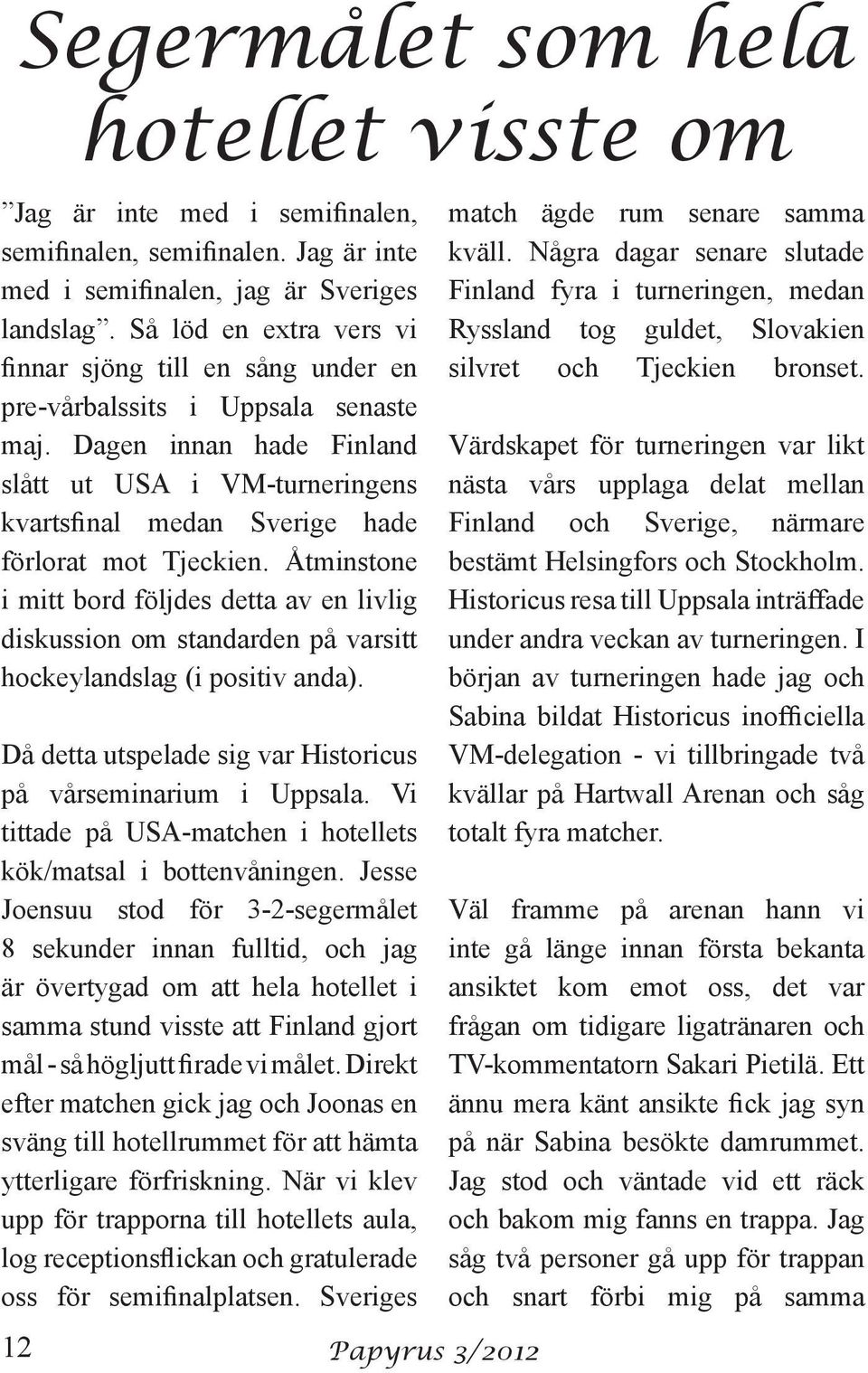 Dagen innan hade Finland slått ut USA i VM-turneringens kvartsfinal medan Sverige hade förlorat mot Tjeckien.