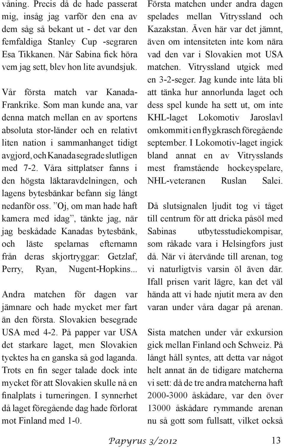 Som man kunde ana, var denna match mellan en av sportens absoluta stor-länder och en relativt liten nation i sammanhanget tidigt avgjord, och Kanada segrade slutligen med 7-2.