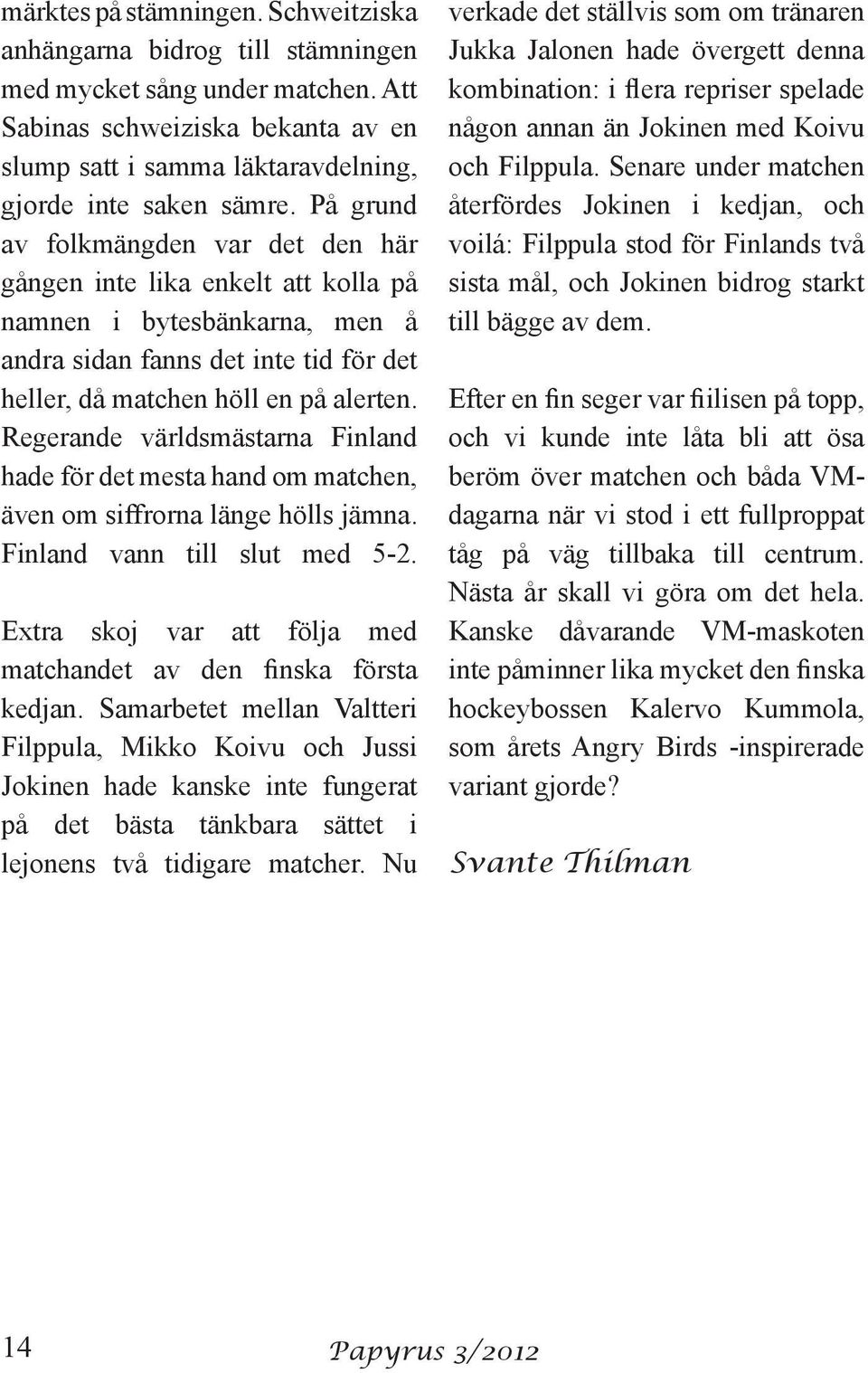 Regerande världsmästarna Finland hade för det mesta hand om matchen, även om siffrorna länge hölls jämna. Finland vann till slut med 5-2.