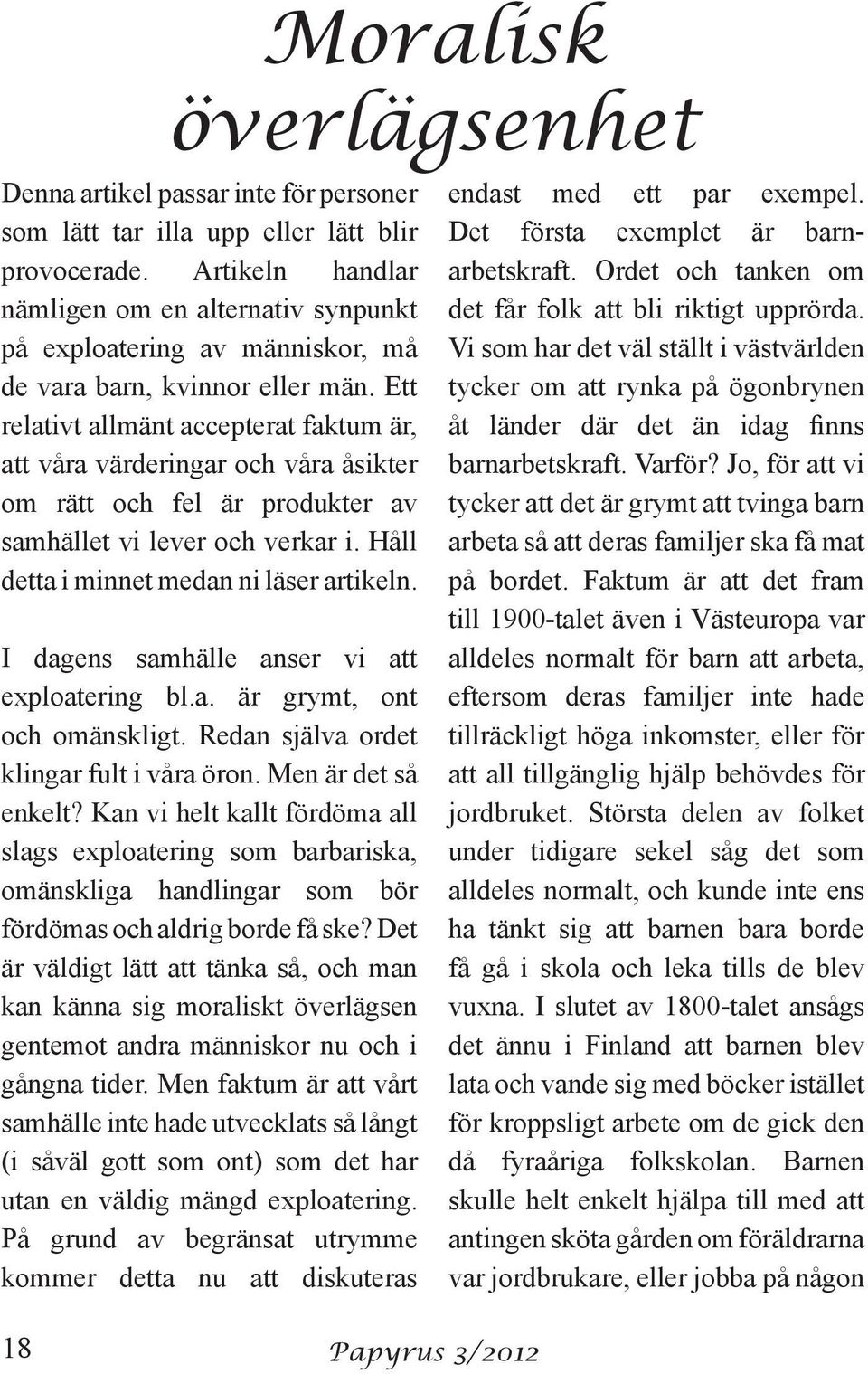 Ett relativt allmänt accepterat faktum är, att våra värderingar och våra åsikter om rätt och fel är produkter av samhället vi lever och verkar i. Håll detta i minnet medan ni läser artikeln.