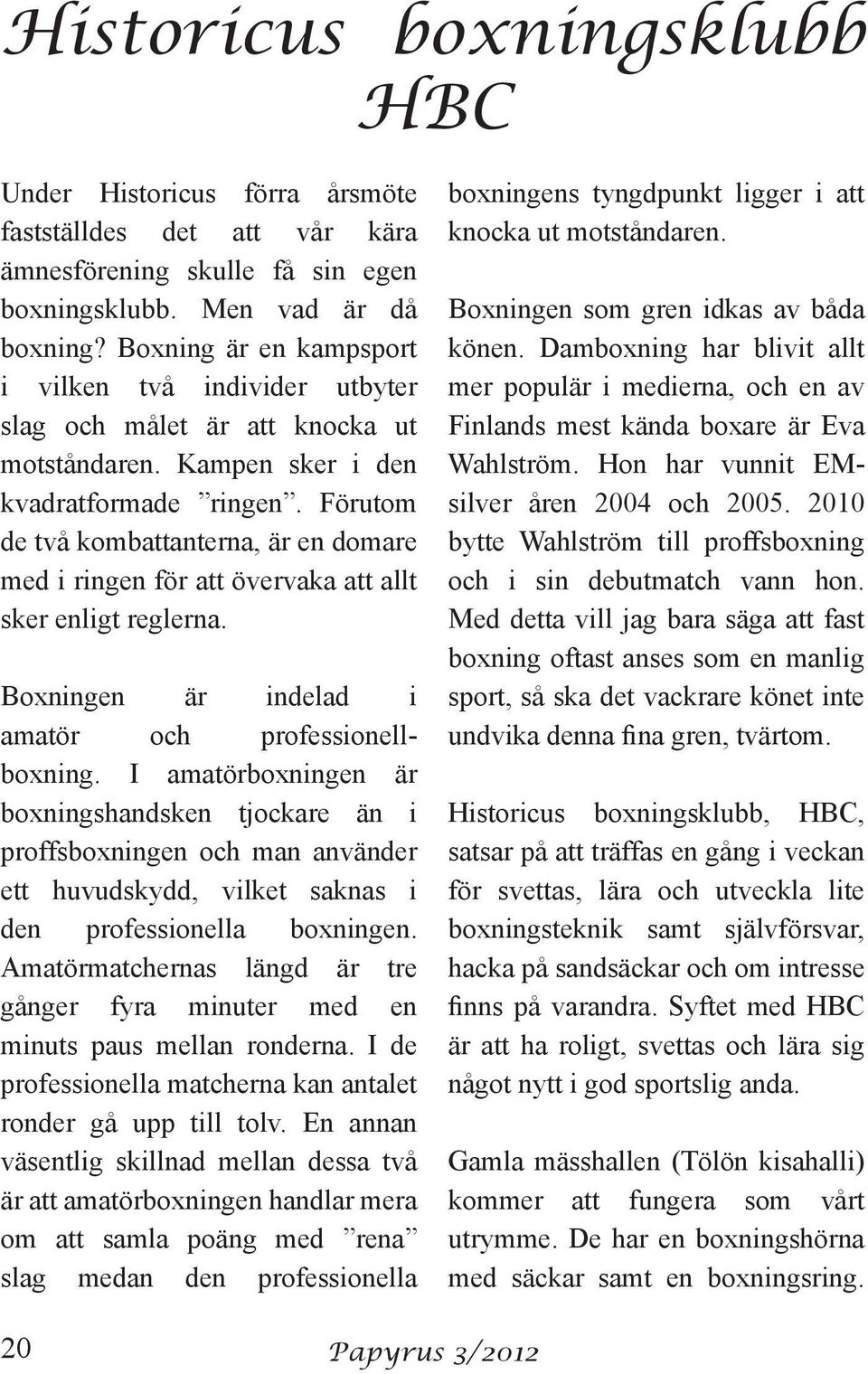 Förutom de två kombattanterna, är en domare med i ringen för att övervaka att allt sker enligt reglerna. Boxningen är indelad i amatör och professionellboxning.