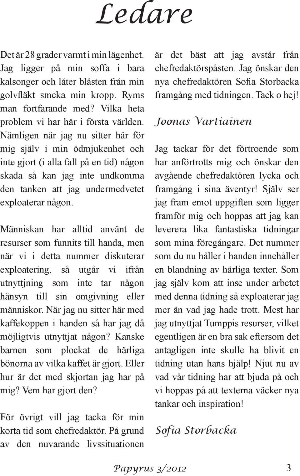 Nämligen när jag nu sitter här för mig själv i min ödmjukenhet och inte gjort (i alla fall på en tid) någon skada så kan jag inte undkomma den tanken att jag undermedvetet exploaterar någon.