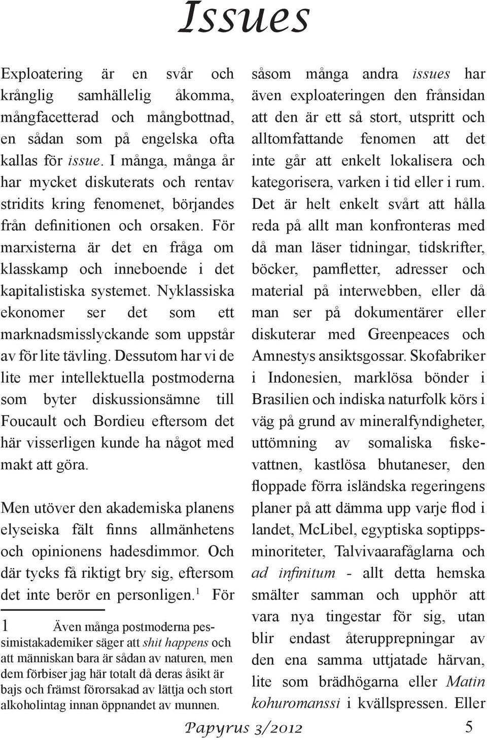 För marxisterna är det en fråga om klasskamp och inneboende i det kapitalistiska systemet. Nyklassiska ekonomer ser det som ett marknadsmisslyckande som uppstår av för lite tävling.