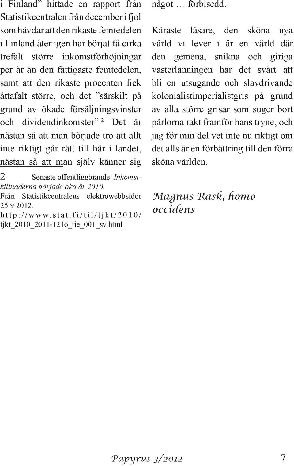 2 Det är nästan så att man började tro att allt inte riktigt går rätt till här i landet, nästan så att man själv känner sig 2 Senaste offentliggörande: Inkomstkillnaderna började öka år 2010.