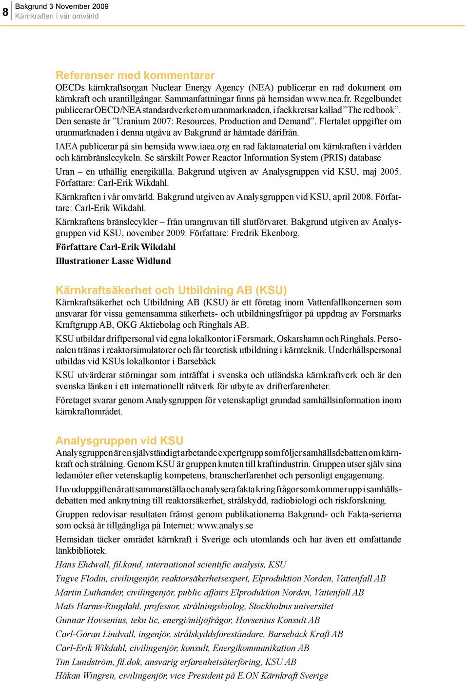 Den senaste är Uranium 2007: Resources, Production and Demand. Flertalet uppgifter om uranmarknaden i denna utgåva av Bakgrund är hämtade därifrån. IAEA publicerar på sin hemsida www.iaea.