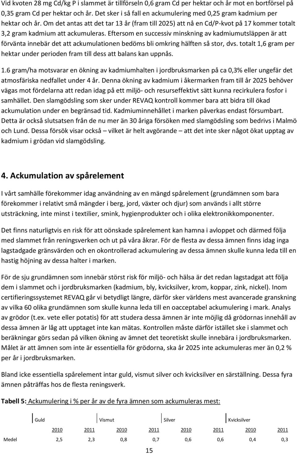 Eftersom en successiv minskning av kadmiumutsläppen är att förvänta innebär det att ackumulationen bedöms bli omkring hälften så stor, dvs.